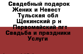 Свадебный подарок “Жених и Невест“ - Тульская обл., Щекинский р-н, Первомайский пгт Свадьба и праздники » Услуги   